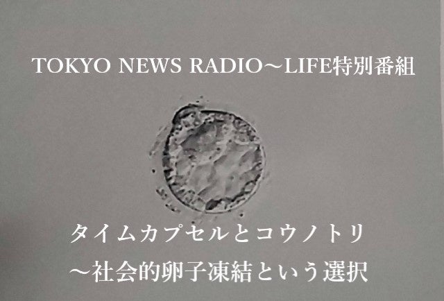TOKYO NEWS RADIO～LIFE特別番組『タイムカプセルとコウノトリ〜社会的卵子凍結という選択』のサブ画像1
