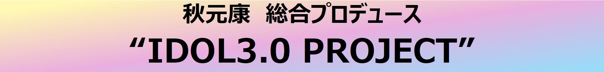 秋元康　総合プロデュース　“IDOL3.0 PROJECT”　　4月4日(火)から、いよいよメンバー募集開始！のサブ画像1