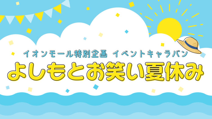 イオンモール特別企画「よしもとお笑い夏休み」実施　今年の夏、全国イオンモールによしもとの芸人が「お笑い」を届けに行き、日本中を笑いの輪で繋ぎます。のメイン画像