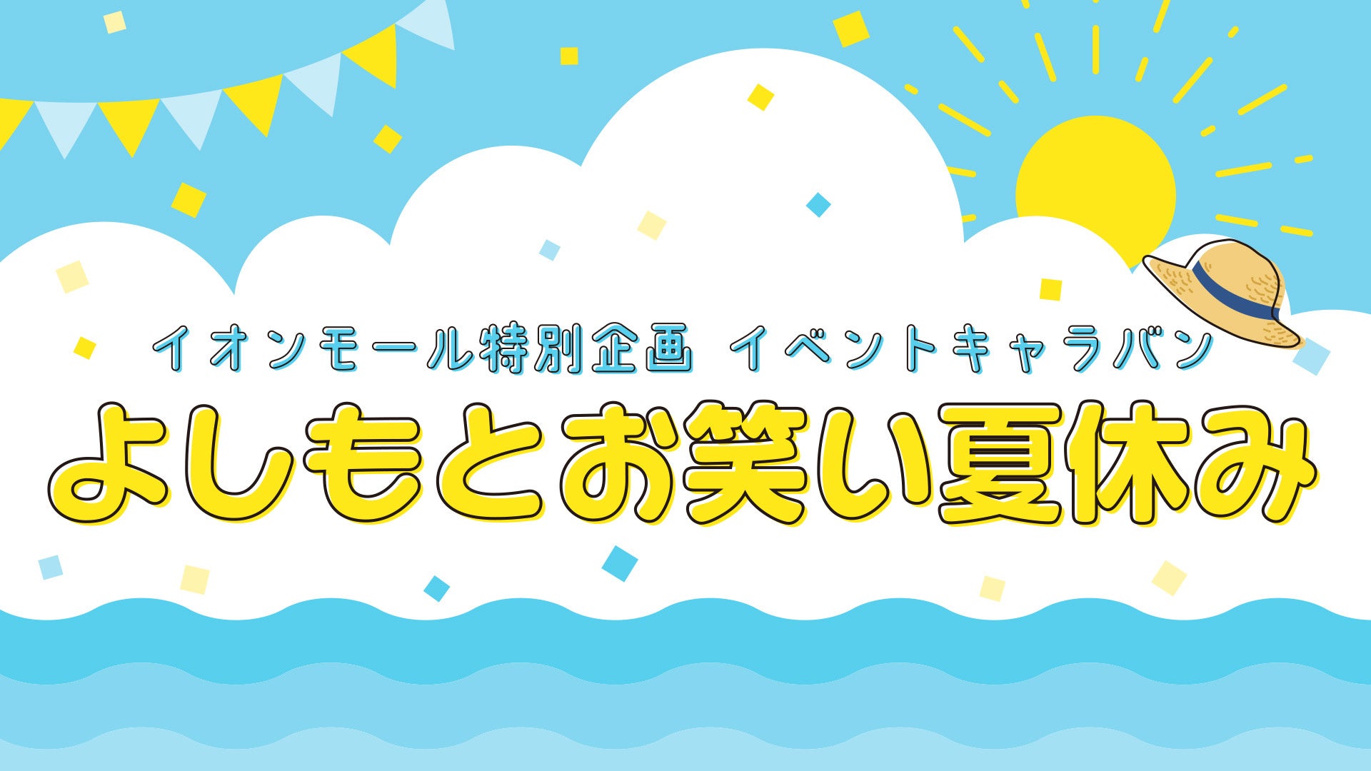 イオンモール特別企画「よしもとお笑い夏休み」実施　今年の夏、全国イオンモールによしもとの芸人が「お笑い」を届けに行き、日本中を笑いの輪で繋ぎます。のサブ画像1