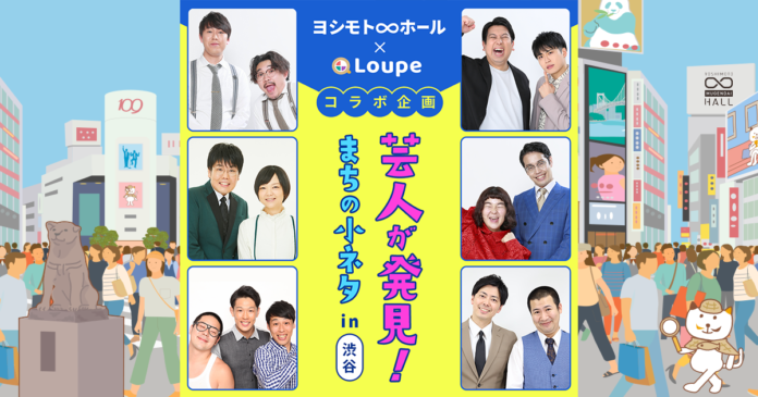 まちの“小ネタ”共有アプリ「Loupe」、ヨシモト∞ホール×Loupeコラボ企画『芸人が発見！まちの小ネタin渋谷』を9月11日から開催のメイン画像