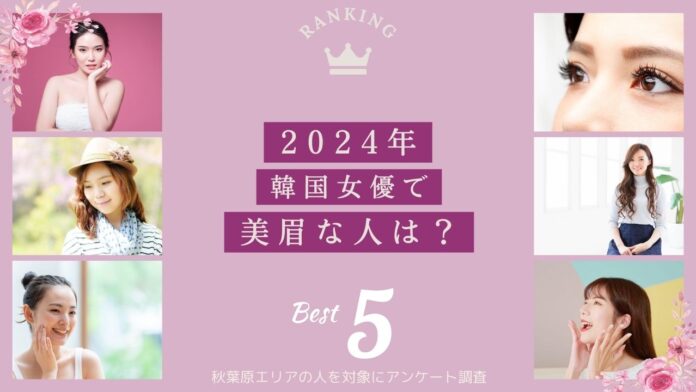 【2024年韓国女優で美眉は誰？】秋葉原エリアの人に眉毛・まつ毛メディアの運営がアンケートのメイン画像