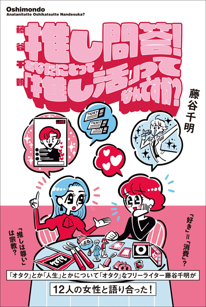 フリーライター・藤谷千明がオタク女性と「推し」を語り尽くす『藤谷千明　推し問答！　あなたにとって「推し活」ってなんですか？』が好評発売中!!　発売を記念してリアル「推し問答！」トークイベントが開催！のメイン画像