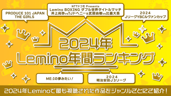 2024年Lemino年間ランキングを発表！1位は日本中が熱狂した「ダブル世界タイトルマッチ　井上尚弥vsTJドヘニー＆武居由樹vs比嘉大吾」次いで昨年社会現象を巻き起こした『日プ』が2位にランクインのメイン画像