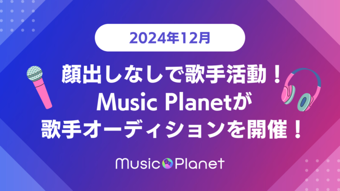 【2024年12月】顔出しなしで歌手活動！Music Planet（ミュージックプラネット）が歌手オーディションを開催！のメイン画像