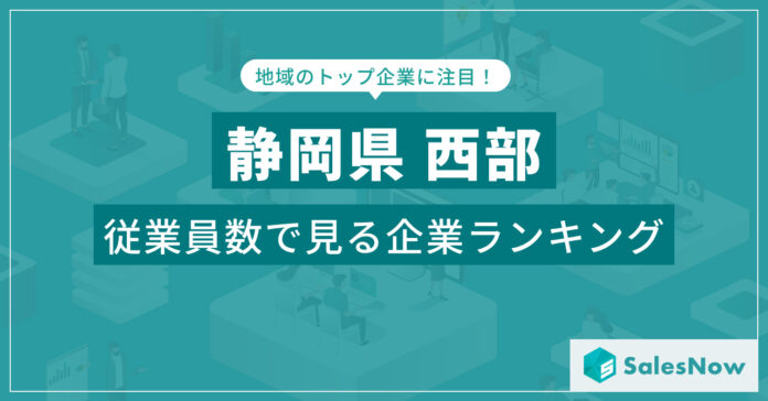 【静岡県西部】従業員数ランキングを公開！／SalesNow DBレポートのメイン画像