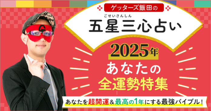 ゲッターズ飯田が占う！あなたの2025年の全運勢と開運のコツ！「ゲッターズ飯田の五星三心占い◆あなたの2025年の全運勢特集」を公開！のメイン画像