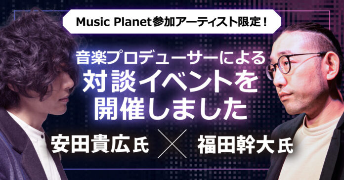 Music Planet（ミュージックプラネット）参加アーティスト限定！音楽プロデューサーによる対談イベントを開催しましたのメイン画像