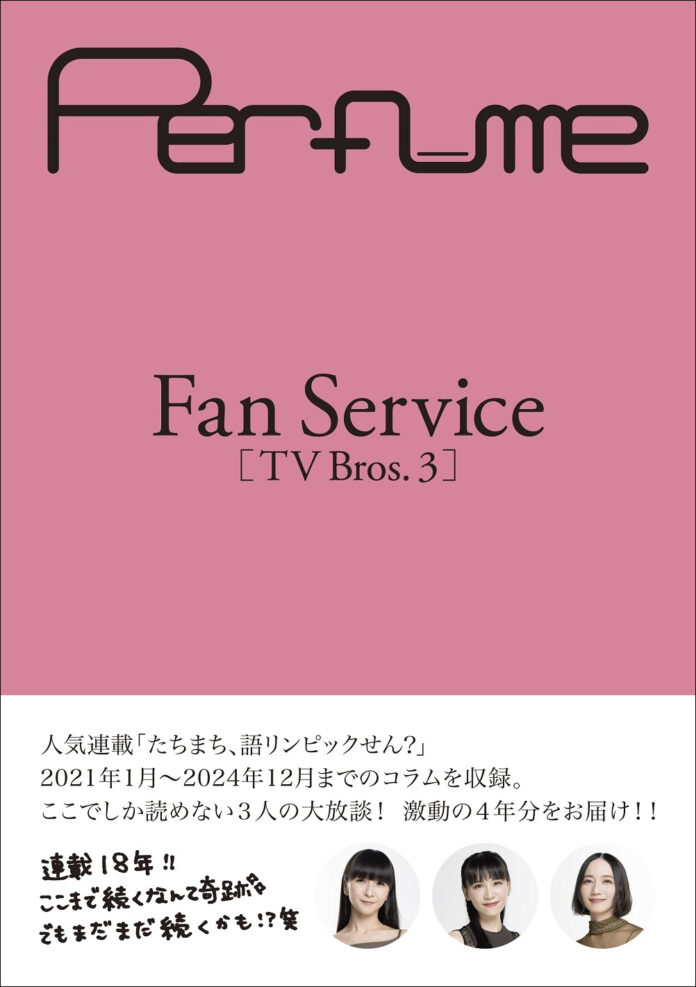 Perfumeの人気連載「たちまち、語リンピックせん？」をまとめた『Perfume Fan Service［TV Bros.3］』が発売！ ここでしか読めない激動の４年分を総文字数40万字超えでお届けのメイン画像