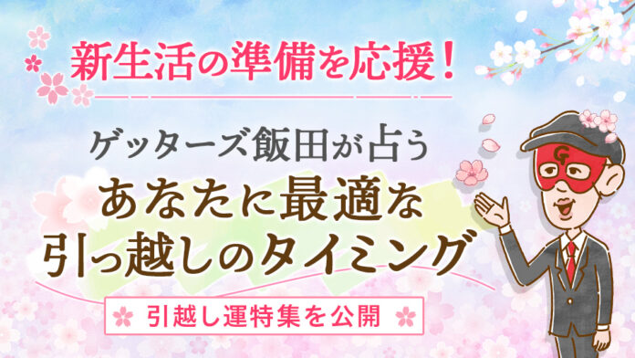 【新生活の準備を応援】ゲッターズ飯田が占う、あなたに最適な引っ越しのタイミングとは？引っ越し運特集を本日公開のメイン画像