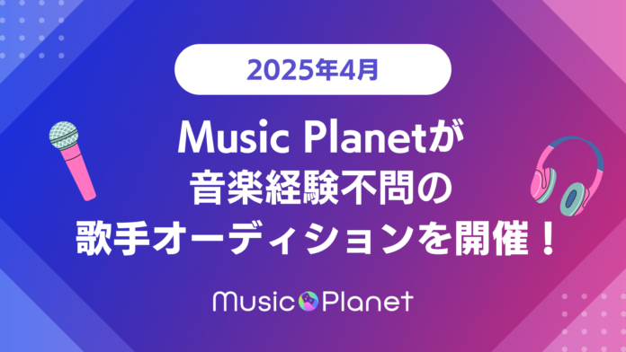 【2025年4月最新】歌手になるには？Music Planet（ミュージックプラネット）が経験不問の歌手オーディションを開催！のメイン画像